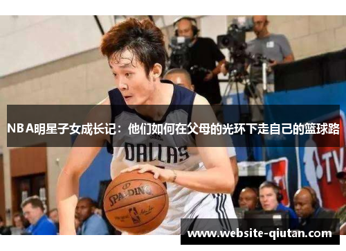 NBA明星子女成长记：他们如何在父母的光环下走自己的篮球路