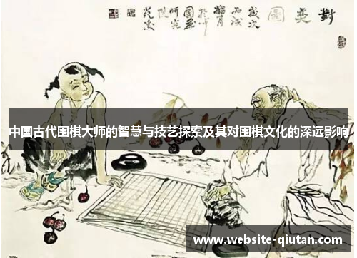 中国古代围棋大师的智慧与技艺探索及其对围棋文化的深远影响